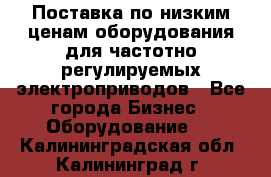 Поставка по низким ценам оборудования для частотно-регулируемых электроприводов - Все города Бизнес » Оборудование   . Калининградская обл.,Калининград г.